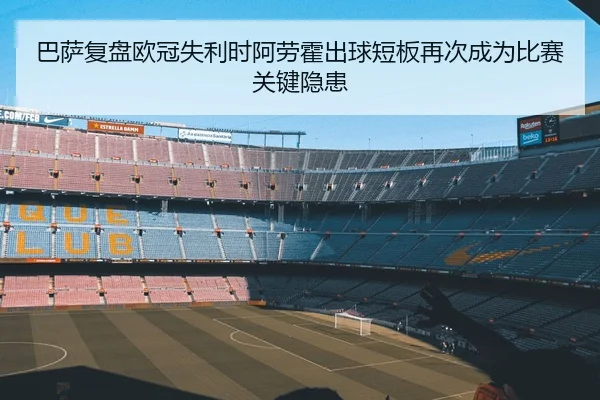 巴萨复盘欧冠失利时阿劳霍出球短板再次成为比赛关键隐患