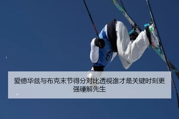 爱德华兹与布克末节得分对比透视谁才是关键时刻更强硬解先生
